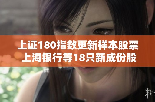 上证180指数更新样本股票 上海银行等18只新成份股正式调入