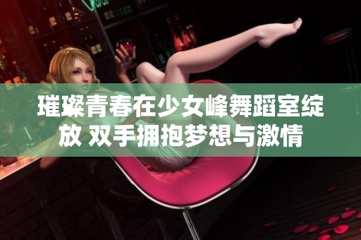 璀璨青春在少女峰舞蹈室绽放 双手拥抱梦想与激情