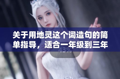 关于用地灵这个词造句的简单指导，适合一年级到三年级的学生们学习使用
