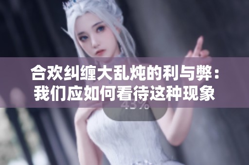 合欢纠缠大乱炖的利与弊：我们应如何看待这种现象