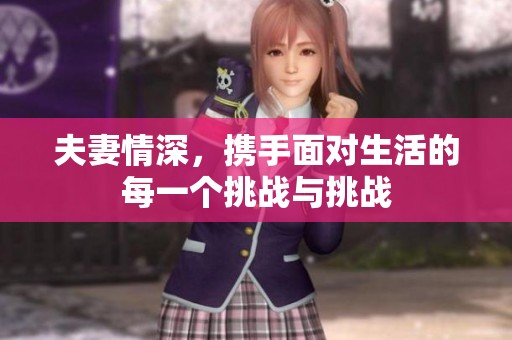 夫妻情深，携手面对生活的每一个挑战与挑战