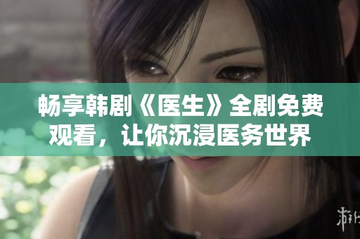畅享韩剧《医生》全剧免费观看，让你沉浸医务世界