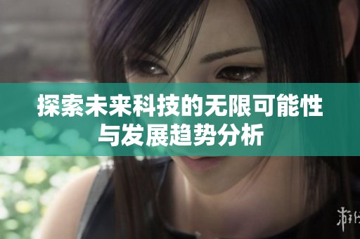 探索未来科技的无限可能性与发展趋势分析