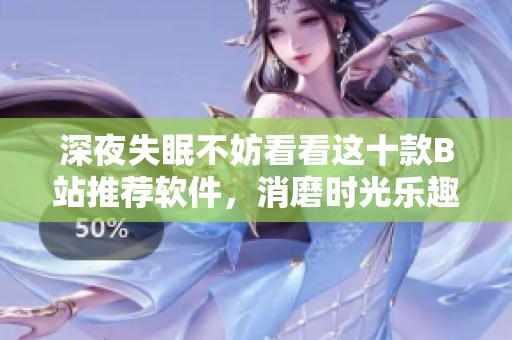 深夜失眠不妨看看这十款B站推荐软件，消磨时光乐趣多多