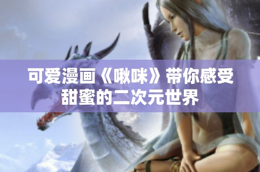 可爱漫画《啾咪》带你感受甜蜜的二次元世界