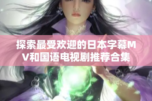 探索最受欢迎的日本字幕MV和国语电视剧推荐合集