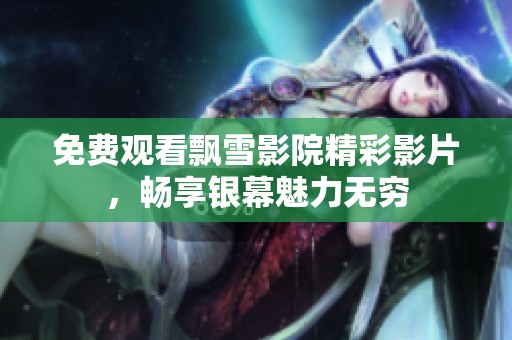 免费观看飘雪影院精彩影片，畅享银幕魅力无穷