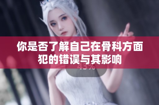 你是否了解自己在骨科方面犯的错误与其影响