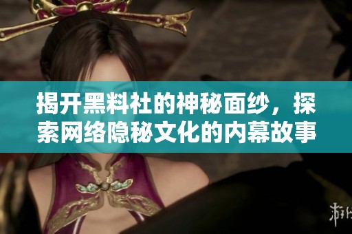揭开黑料社的神秘面纱，探索网络隐秘文化的内幕故事
