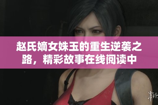 赵氏嫡女姝玉的重生逆袭之路，精彩故事在线阅读中