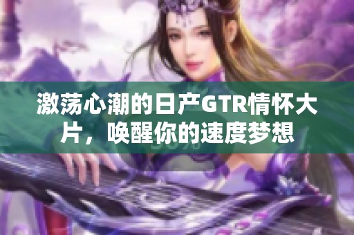 激荡心潮的日产GTR情怀大片，唤醒你的速度梦想