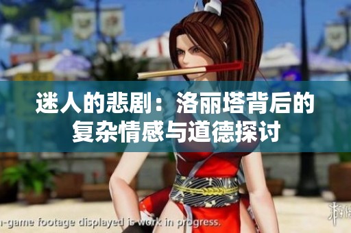 迷人的悲剧：洛丽塔背后的复杂情感与道德探讨
