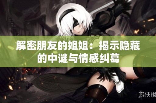 解密朋友的姐姐：揭示隐藏的中谜与情感纠葛