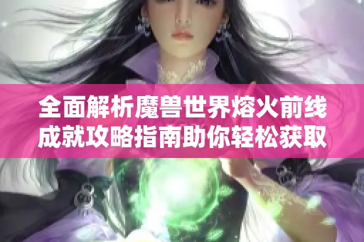 全面解析魔兽世界熔火前线成就攻略指南助你轻松获取成就奖励