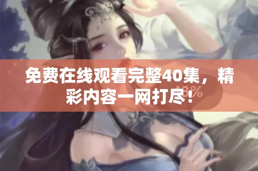 免费在线观看完整40集，精彩内容一网打尽！