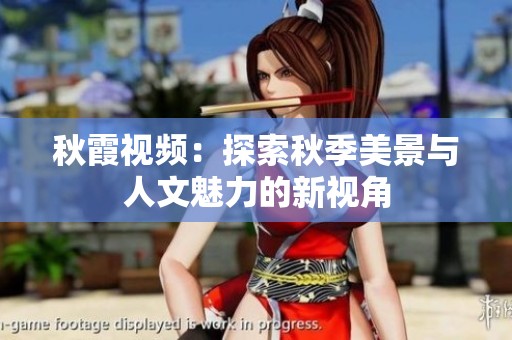 秋霞视频：探索秋季美景与人文魅力的新视角