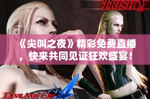 《尖叫之夜》精彩免费直播，快来共同见证狂欢盛宴！