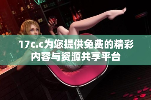 17c.c为您提供免费的精彩内容与资源共享平台