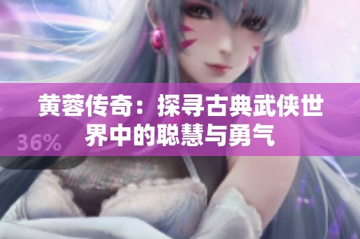 黄蓉传奇：探寻古典武侠世界中的聪慧与勇气