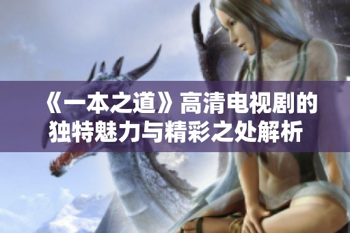 《一本之道》高清电视剧的独特魅力与精彩之处解析