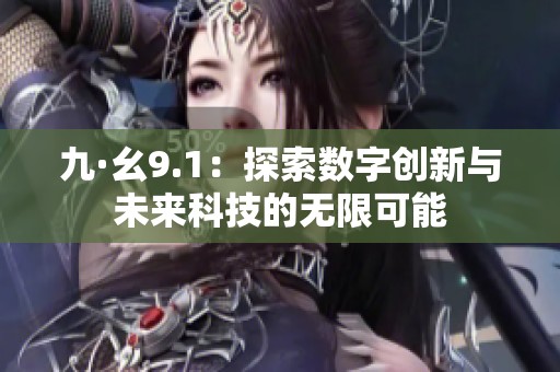 九·幺9.1：探索数字创新与未来科技的无限可能