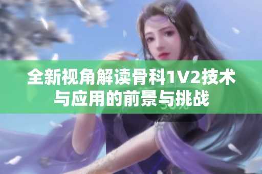全新视角解读骨科1V2技术与应用的前景与挑战