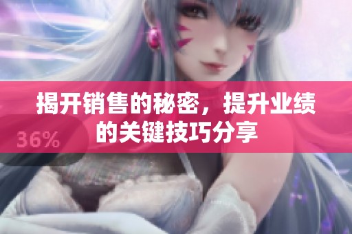 揭开销售的秘密，提升业绩的关键技巧分享