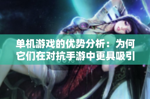 单机游戏的优势分析：为何它们在对抗手游中更具吸引力与乐趣