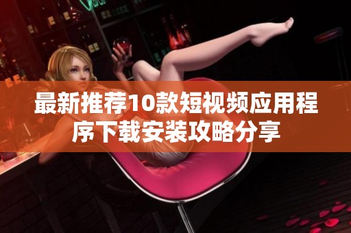 最新推荐10款短视频应用程序下载安装攻略分享
