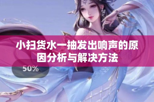 小扫货水一抽发出响声的原因分析与解决方法
