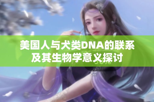 美国人与犬类DNA的联系及其生物学意义探讨