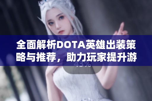 全面解析DOTA英雄出装策略与推荐，助力玩家提升游戏实力与乐趣
