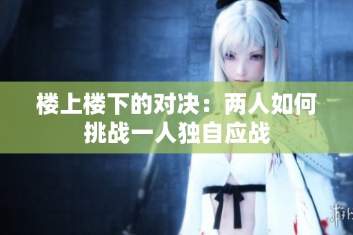 楼上楼下的对决：两人如何挑战一人独自应战