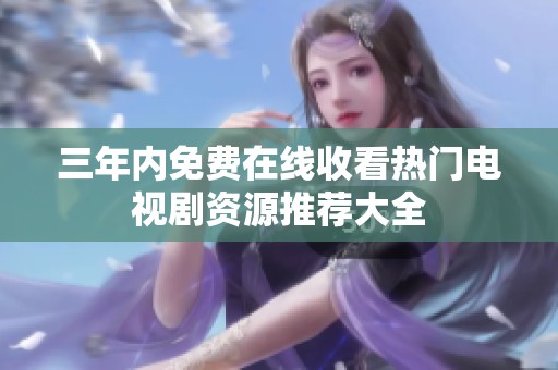 三年内免费在线收看热门电视剧资源推荐大全