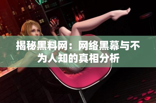 揭秘黑料网：网络黑幕与不为人知的真相分析