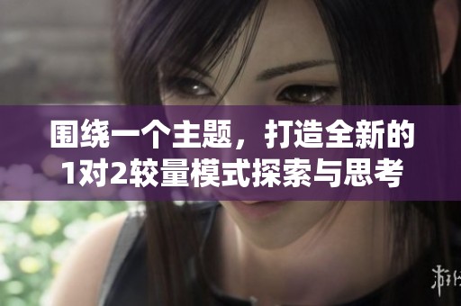 围绕一个主题，打造全新的1对2较量模式探索与思考
