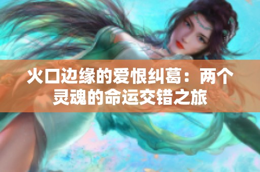火口边缘的爱恨纠葛：两个灵魂的命运交错之旅