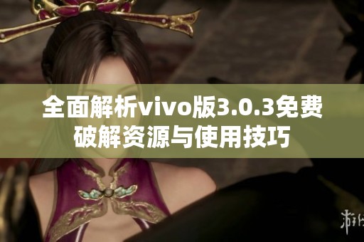 全面解析vivo版3.0.3免费破解资源与使用技巧