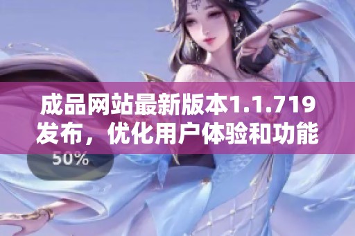 成品网站最新版本1.1.719发布，优化用户体验和功能提升