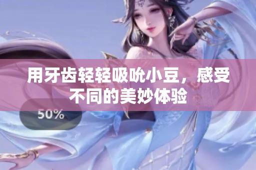 用牙齿轻轻吸吮小豆，感受不同的美妙体验