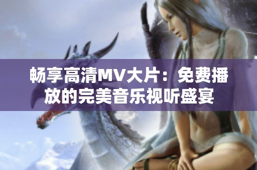 畅享高清MV大片：免费播放的完美音乐视听盛宴