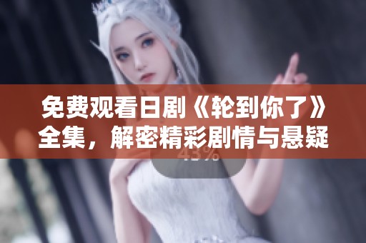 免费观看日剧《轮到你了》全集，解密精彩剧情与悬疑反转