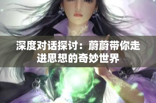 深度对话探讨：蔚蔚带你走进思想的奇妙世界