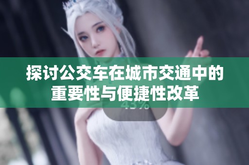 探讨公交车在城市交通中的重要性与便捷性改革