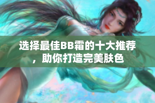 选择最佳BB霜的十大推荐，助你打造完美肤色