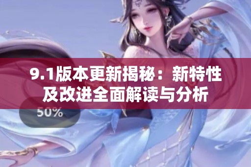 9.1版本更新揭秘：新特性及改进全面解读与分析