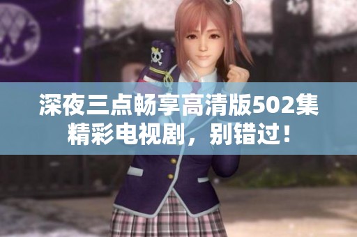 深夜三点畅享高清版502集精彩电视剧，别错过！