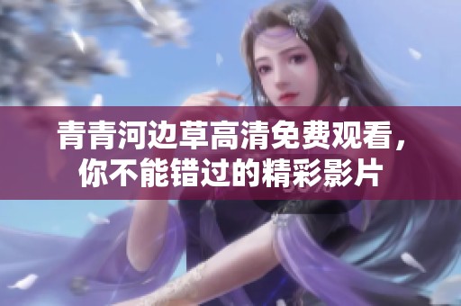 青青河边草高清免费观看，你不能错过的精彩影片