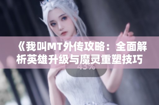 《我叫MT外传攻略：全面解析英雄升级与魔灵重塑技巧，助你轻松成长》