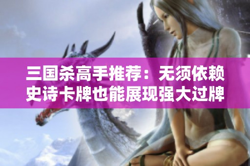 三国杀高手推荐：无须依赖史诗卡牌也能展现强大过牌能力的强将解析